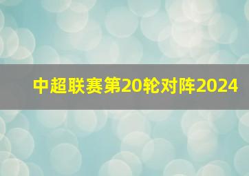 中超联赛第20轮对阵2024