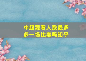 中超观看人数最多多一场比赛吗知乎