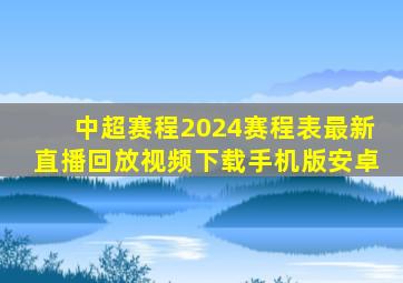 中超赛程2024赛程表最新直播回放视频下载手机版安卓