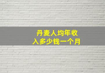 丹麦人均年收入多少钱一个月