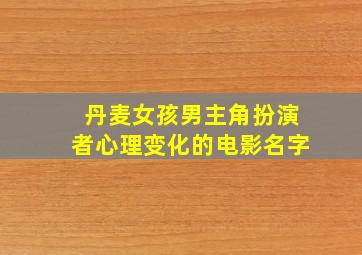 丹麦女孩男主角扮演者心理变化的电影名字