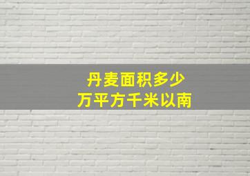 丹麦面积多少万平方千米以南