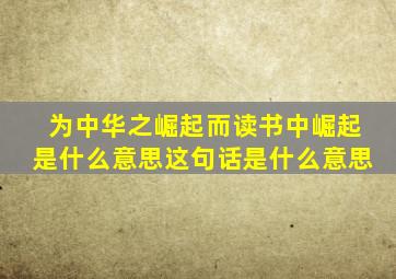 为中华之崛起而读书中崛起是什么意思这句话是什么意思