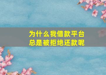 为什么我借款平台总是被拒绝还款呢