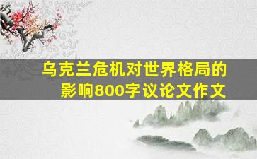 乌克兰危机对世界格局的影响800字议论文作文