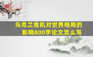 乌克兰危机对世界格局的影响800字论文怎么写