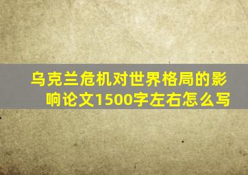 乌克兰危机对世界格局的影响论文1500字左右怎么写