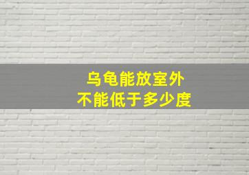 乌龟能放室外不能低于多少度