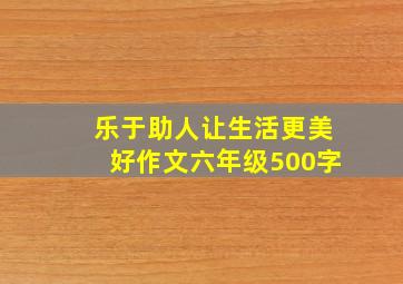 乐于助人让生活更美好作文六年级500字