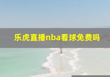 乐虎直播nba看球免费吗