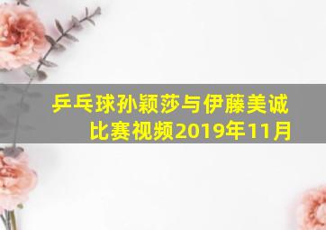 乒乓球孙颖莎与伊藤美诚比赛视频2019年11月