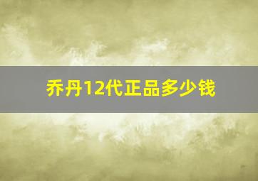 乔丹12代正品多少钱