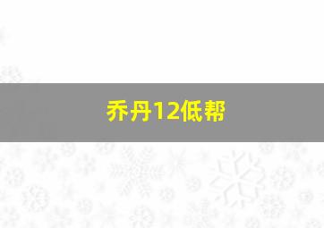 乔丹12低帮