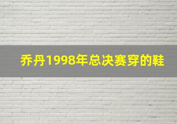 乔丹1998年总决赛穿的鞋