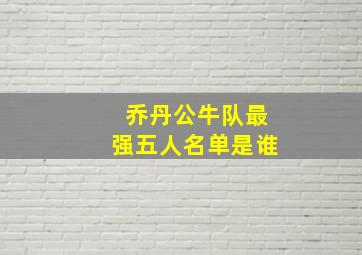 乔丹公牛队最强五人名单是谁