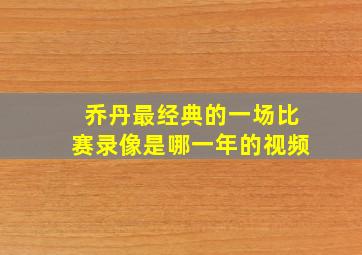 乔丹最经典的一场比赛录像是哪一年的视频