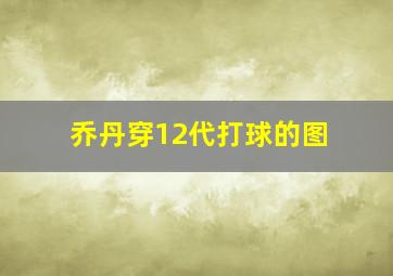 乔丹穿12代打球的图