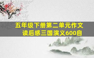 五年级下册第二单元作文读后感三国演义600自