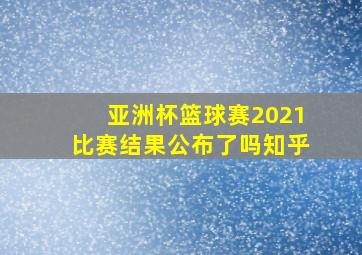 亚洲杯篮球赛2021比赛结果公布了吗知乎