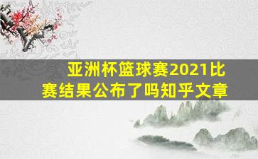 亚洲杯篮球赛2021比赛结果公布了吗知乎文章