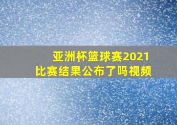 亚洲杯篮球赛2021比赛结果公布了吗视频