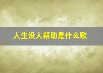 人生没人帮助是什么歌