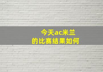 今天ac米兰的比赛结果如何