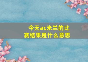 今天ac米兰的比赛结果是什么意思