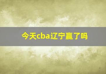 今天cba辽宁赢了吗