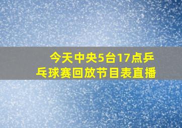 今天中央5台17点乒乓球赛回放节目表直播