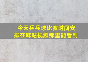 今天乒乓球比赛时间安排在咪咕视频那里能看到