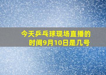 今天乒乓球现场直播的时间9月10日是几号