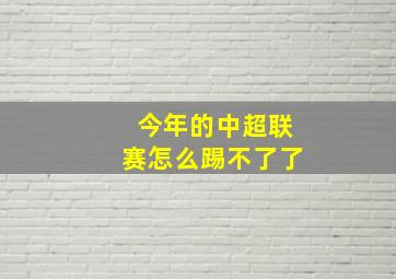 今年的中超联赛怎么踢不了了