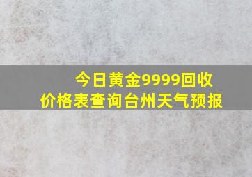 今日黄金9999回收价格表查询台州天气预报