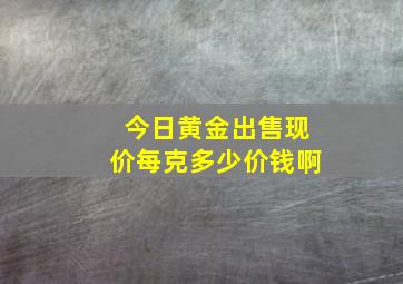 今日黄金出售现价每克多少价钱啊