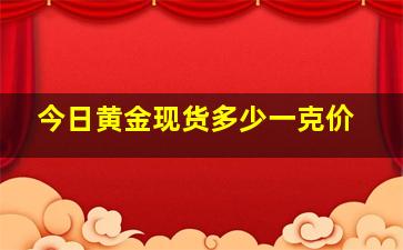 今日黄金现货多少一克价