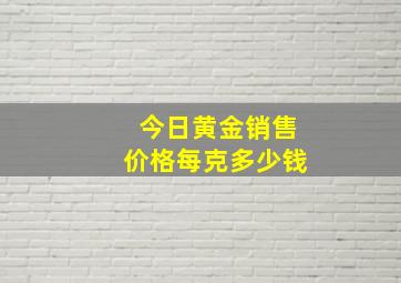 今日黄金销售价格每克多少钱