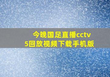 今晚国足直播cctv5回放视频下载手机版