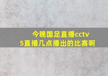 今晚国足直播cctv5直播几点播出的比赛啊