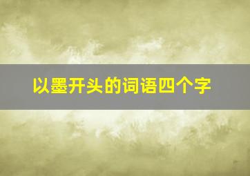 以墨开头的词语四个字