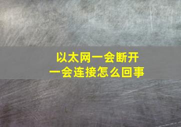 以太网一会断开一会连接怎么回事