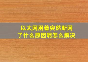 以太网用着突然断网了什么原因呢怎么解决