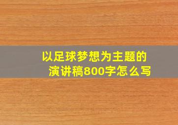 以足球梦想为主题的演讲稿800字怎么写