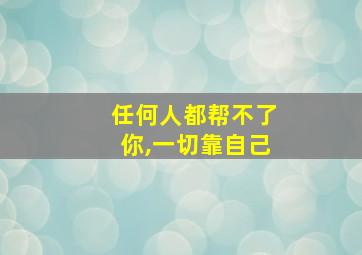 任何人都帮不了你,一切靠自己