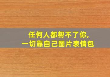 任何人都帮不了你,一切靠自己图片表情包