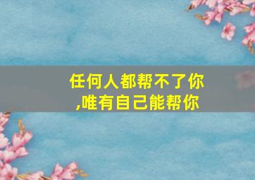 任何人都帮不了你,唯有自己能帮你