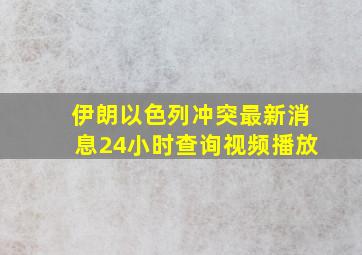 伊朗以色列冲突最新消息24小时查询视频播放