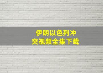 伊朗以色列冲突视频全集下载