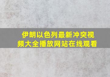 伊朗以色列最新冲突视频大全播放网站在线观看