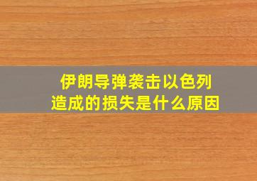 伊朗导弹袭击以色列造成的损失是什么原因